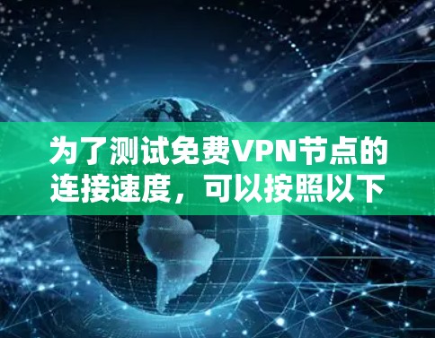 为了测试免费VPN节点的连接速度，可以按照以下步骤进行