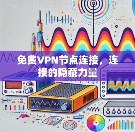 免费VPN节点连接,连接的隐藏力量 免费VPN节点连接,连接的隐藏力量