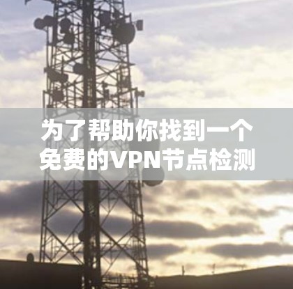 为了帮助你找到一个免费的VPN节点检测平台,以下是一些推荐和详细说明 为了帮助你找到一个免费的VPN节点检测平台,以下是一些推荐和详细说明