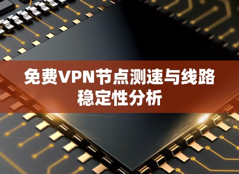 免费VPN节点测速与线路稳定性分析 免费VPN节点测速与线路稳定性分析