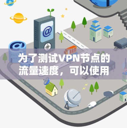 为了测试VPN节点的流量速度，可以使用以下步骤和工具