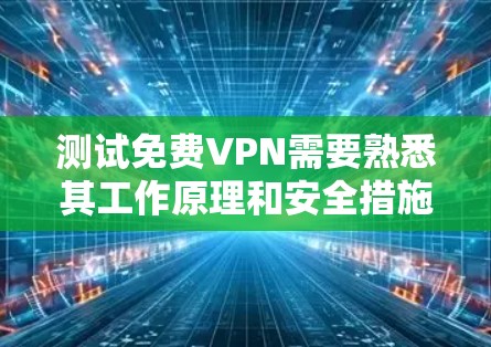 测试免费VPN需要熟悉其工作原理和安全措施。以下是详细的步骤指南 测试免费VPN需要熟悉其工作原理和安全措施。以下是详细的步骤指南