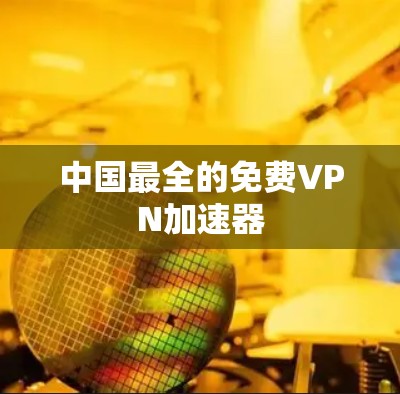 中国最全的免费VPN加速器 中国最全的免费VPN加速器