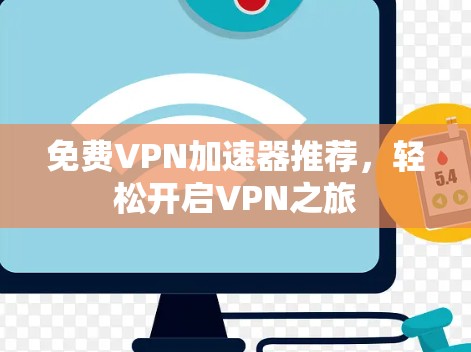 免费VPN加速器推荐,轻松开启VPN之旅 免费VPN加速器推荐,轻松开启VPN之旅
