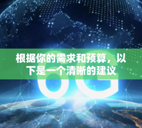 根据你的需求和预算,以下是一个清晰的建议 根据你的需求和预算,以下是一个清晰的建议