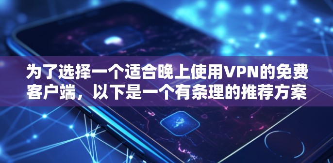 为了选择一个适合晚上使用VPN的免费客户端，以下是一个有条理的推荐方案