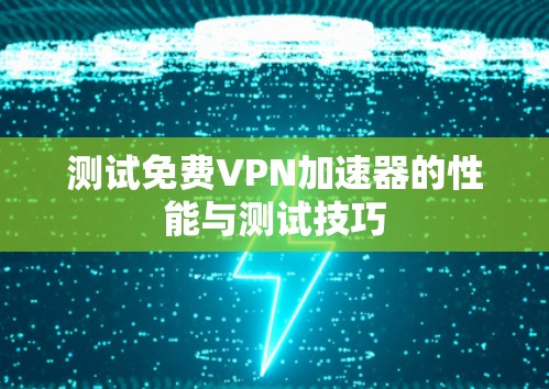 测试免费VPN加速器的性能与测试技巧