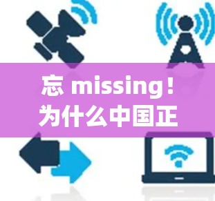 忘 missing!为什么中国正在成为全球最安全的VPN测试平台? 忘 missing!为什么中国正在成为全球最安全的VPN测试平台?