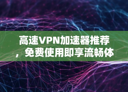 高速VPN加速器推荐，免费使用即享流畅体验