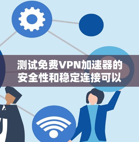 测试免费VPN加速器的安全性和稳定连接可以按照以下步骤进行 测试免费VPN加速器的安全性和稳定连接可以按照以下步骤进行