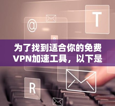 为了找到适合你的免费VPN加速工具,以下是一些推荐,结合了功能、价格和安全性 为了找到适合你的免费VPN加速工具,以下是一些推荐,结合了功能、价格和安全性