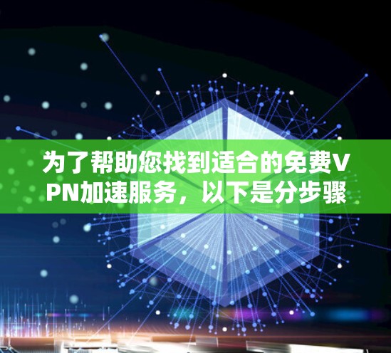 为了帮助您找到适合的免费VPN加速服务,以下是分步骤的建议和信息整理 为了帮助您找到适合的免费VPN加速服务,以下是分步骤的建议和信息整理