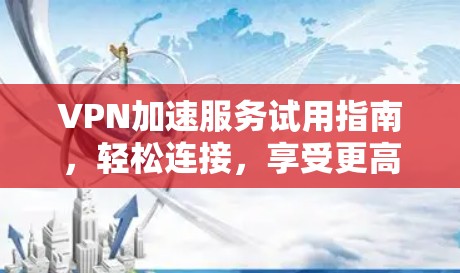 VPN加速服务试用指南，轻松连接，享受更高速度