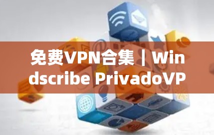 免费VPN合集|Windscribe PrivadoVPN体验 免费VPN合集|Windscribe PrivadoVPN体验