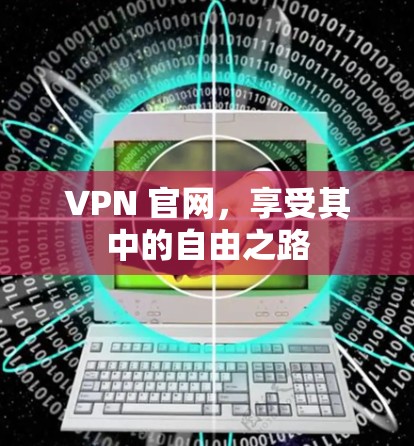 VPN 官网，享受其中的自由之路