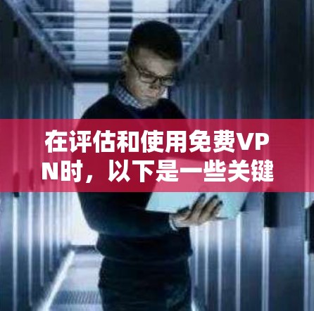 在评估和使用免费VPN时，以下是一些关键因素和建议