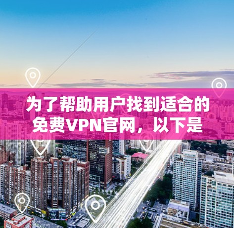 为了帮助用户找到适合的免费VPN官网,以下是一些推荐和关键点 为了帮助用户找到适合的免费VPN官网,以下是一些推荐和关键点