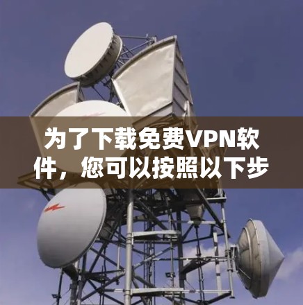 为了下载免费VPN软件,您可以按照以下步骤进行 为了下载免费VPN软件,您可以按照以下步骤进行