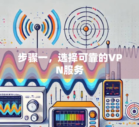 步骤一,选择可靠的VPN服务 步骤一,选择可靠的VPN服务