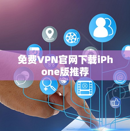 免费VPN官网下载iPhone版推荐