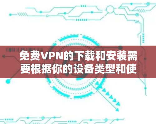 免费VPN的下载和安装需要根据你的设备类型和使用习惯来选择。以下是一些常见的免费VPN软件推荐，这些软件通常提供免费使用，但可能会有一些限制