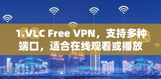 1.VLC Free VPN，支持多种端口，适合在线观看或播放视频