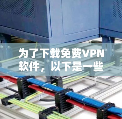 为了下载免费VPN软件,以下是一些推荐的步骤和考虑因素 为了下载免费VPN软件,以下是一些推荐的步骤和考虑因素