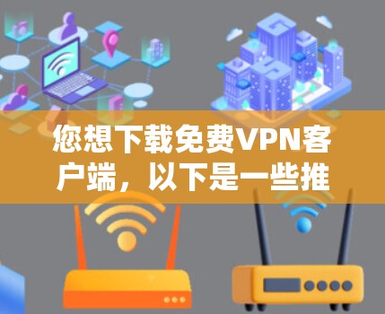 您想下载免费VPN客户端，以下是一些推荐的下载链接和考虑因素