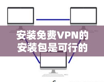 安装免费VPN的安装包是可行的,以下是一些步骤和建议 安装免费VPN的安装包是可行的,以下是一些步骤和建议