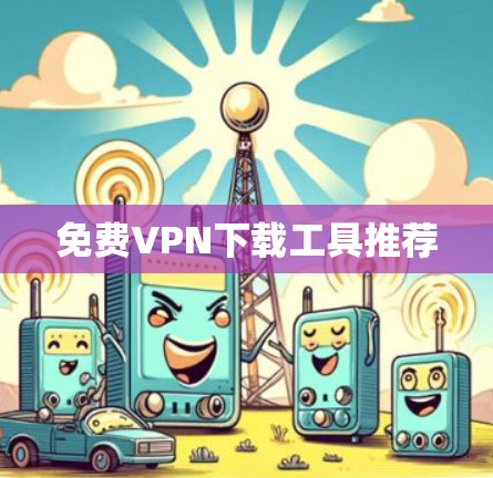 免费VPN下载工具推荐 免费VPN下载工具推荐