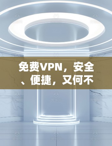 免费VPN,安全、便捷,又何不可? 免费VPN,安全、便捷,又何不可?