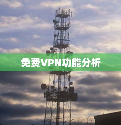 免费VPN功能分析 免费VPN功能分析