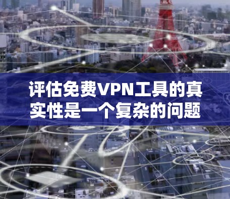 评估免费VPN工具的真实性是一个复杂的问题，需要综合考虑多个方面。以下是对这些工具的详细分析和总结