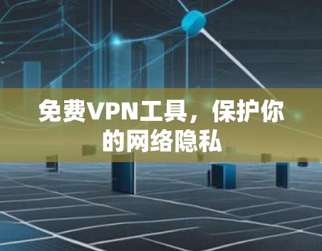 免费VPN工具，保护你的网络隐私