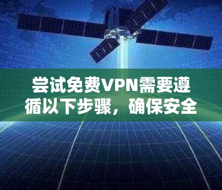 尝试免费VPN需要遵循以下步骤，确保安全可靠