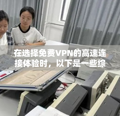 在选择免费VPN的高速连接体验时,以下是一些综合考虑的因素和推荐策略 在选择免费VPN的高速连接体验时,以下是一些综合考虑的因素和推荐策略