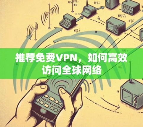 推荐免费VPN，如何高效访问全球网络