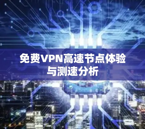 免费VPN高速节点体验与测速分析