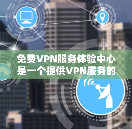 免费VPN服务体验中心是一个提供VPN服务的平台,旨在帮助用户通过网络连接到外部的服务器,访问更多的内容,如视频、音频、电影和音乐,而无需依赖本地网络。以下是一个详细的总结 免费VPN服务体验中心是一个提供VPN服务的平台,旨在帮助用户通过网络连接到外部的服务器,访问更多的内容,如视频、音频、电影和音乐,而无需依赖本地网络。以下是一个详细的总结