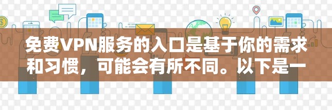 免费VPN服务的入口是基于你的需求和习惯，可能会有所不同。以下是一些常见的免费VPN平台，你可以根据自己的情况选择