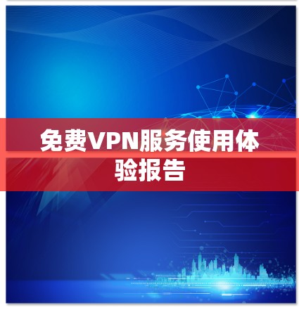 免费VPN服务使用体验报告 免费VPN服务使用体验报告