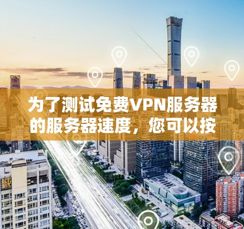 为了测试免费VPN服务器的服务器速度,您可以按照以下步骤进行 为了测试免费VPN服务器的服务器速度,您可以按照以下步骤进行