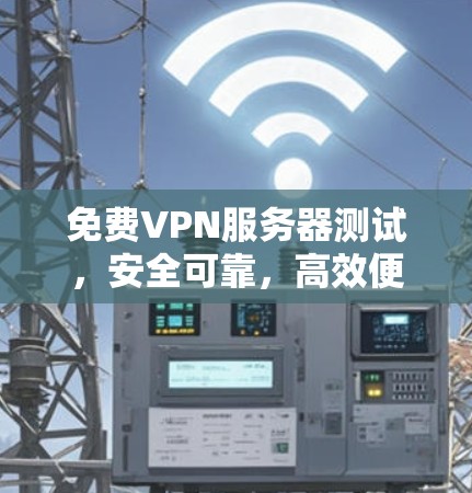 免费VPN服务器测试,安全可靠,高效便捷 免费VPN服务器测试,安全可靠,高效便捷