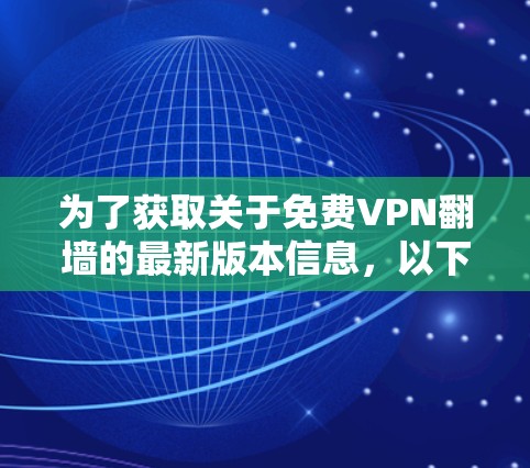 为了获取关于免费VPN翻墙的最新版本信息，以下是一些可靠的资源和建议