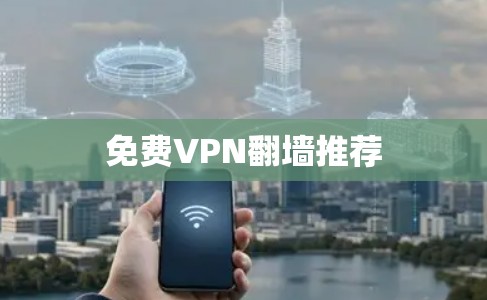 免费VPN翻墙推荐 免费VPN翻墙推荐