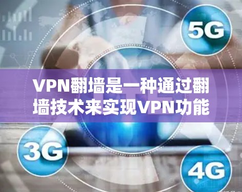 VPN翻墙是一种通过翻墙技术来实现VPN功能的技术，允许用户在没有安装VPN软件的情况下访问其他网络服务器，从而获得内容。以下是一些常见的VPN翻墙软件和方法，帮助您体验免费VPN翻墙的乐趣