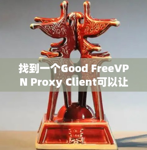 找到一个Good FreeVPN Proxy Client可以让你不用下载软件就能访问任何网站,保护你的隐私。以下是一个结构化的指南,帮助你选择适合自己的客户端 找到一个Good FreeVPN Proxy Client可以让你不用下载软件就能访问任何网站,保护你的隐私。以下是一个结构化的指南,帮助你选择适合自己的客户端