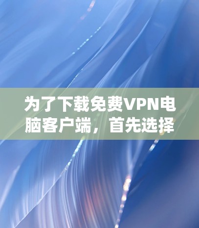为了下载免费VPN电脑客户端,首先选择适合你的操作系统和需求的软件。以下是详细的步骤指南 为了下载免费VPN电脑客户端,首先选择适合你的操作系统和需求的软件。以下是详细的步骤指南