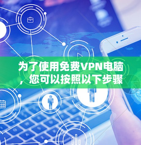 为了使用免费VPN电脑,您可以按照以下步骤进行操作 为了使用免费VPN电脑,您可以按照以下步骤进行操作