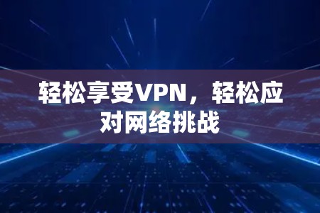 轻松享受VPN，轻松应对网络挑战